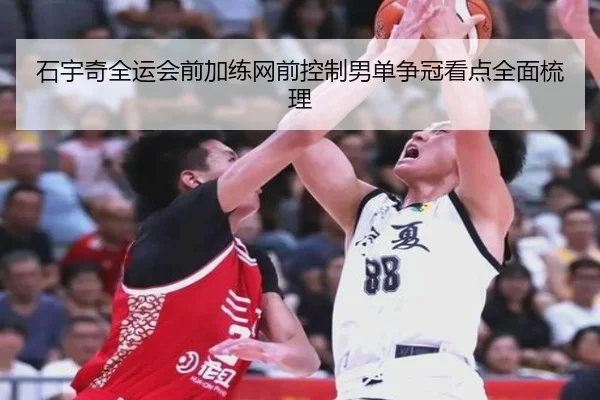 石宇奇全运会前加练网前控制男单争冠看点全面梳理（hth）